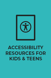 Accessibility Resources for Kids & Teens